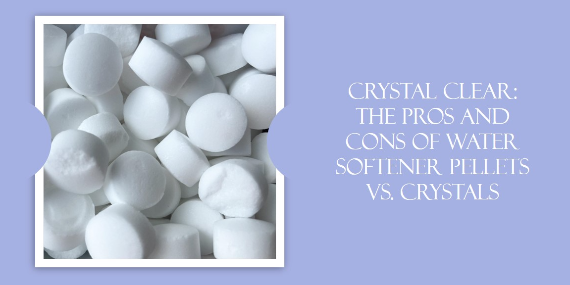 Pros and Cons of Water Softener Pellets vs Crystals